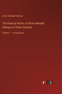 Poetical Works of Oliver Wendell Holmes; In Three Volumes