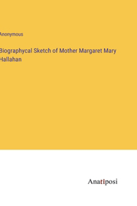 Biographycal Sketch of Mother Margaret Mary Hallahan