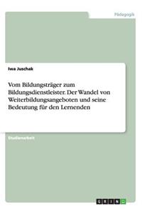 Vom Bildungsträger zum Bildungsdienstleister. Der Wandel von Weiterbildungsangeboten und seine Bedeutung für den Lernenden