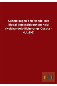 Gesetz Gegen Den Handel Mit Illegal Eingeschlagenem Holz (Holzhandels-Sicherungs-Gesetz - Holzsig)