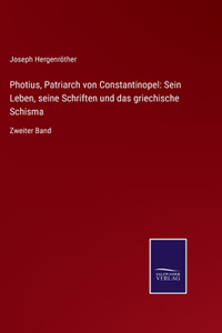 Photius, Patriarch von Constantinopel: Sein Leben, seine Schriften und das griechische Schisma: Zweiter Band