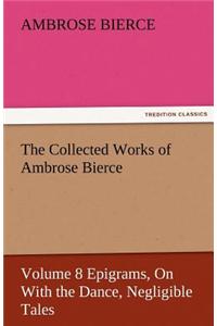 The Collected Works of Ambrose Bierce, Volume 8 Epigrams, on with the Dance, Negligible Tales