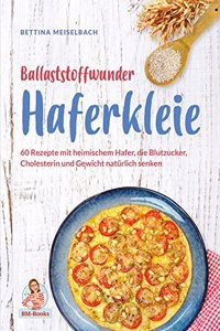 Ballaststoffwunder Haferkleie: 60 Rezepte mit heimischem Hafer, die Blutzucker, Cholesterin und Gewicht naturlich senken