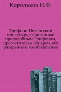 Trifono-Pechengskij monastyr, osnovannyj prepodobnym Trifonom, prosvetitelem loparej, ego razorenie i vozobnovlenie