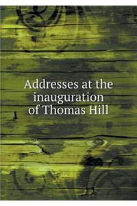 Addresses at the Inauguration of Thomas Hill