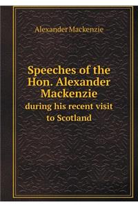 Speeches of the Hon. Alexander MacKenzie During His Recent Visit to Scotland