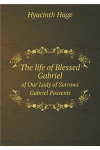 The life of Blessed Gabriel of Our Lady of Sorrows Gabriel Possenti