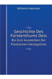 Geschichte Des Fürstenthums Oels Bis Zum Aussterben Der Piastischen Herzogslinie