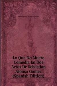 Lo Que No Muere Comedia En Dos Actos De Sebastian Alonso Gomez (Spanish Edition)