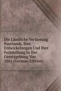 Die Landliche Verfassung Russlands. Ihre Entwickelungen Und Ihre Feststellung In Der Gesetzgebung Von 1861 (German Edition)