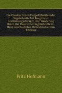 Die Constructionen Doppelt Beruhrender Kegelschnitte Mit Imaginaren Bestimmungsstucken: Eine Wanderung Durch Die Theorie Der Kegelschnitte in . Hand Anschaulicher Methoden (German Edition)