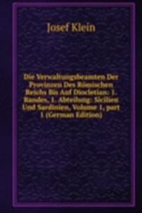 Die Verwaltungsbeamten Der Provinzen Des Romischen Reichs Bis Auf Diocletian: 1. Bandes, 1. Abteilung: Sicilien Und Sardinien, Volume 1, part 1 (German Edition)