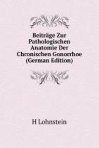 Beitrage Zur Pathologischen Anatomie Der Chronischen Gonorrhoe (German Edition)