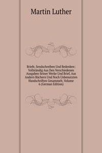 Briefe, Sendschreiben Und Bedenken: Vollstandig Aus Den Verschiedenen Ausgaben Seiner Werke Und Brief, Aus Andern Buchern Und Noch Unbenutzten Handschriften Gesammelt, Volume 6 (German Edition)