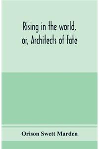 Rising in the world, or, Architects of fate