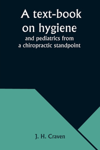 text-book on hygiene and pediatrics from a chiropractic standpoint