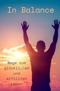 In Balance Wege zum glücklichen und erfüllten Leben