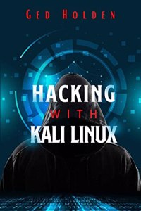 Hacking with Kali Linux Ged Holden : Beginner's Guide To Wireless Network Cracking & Penetration Testing. Fully Understand The Fundamentals Of Computer Cyber Security by Learning Computer Hacking In-Depth (2022)