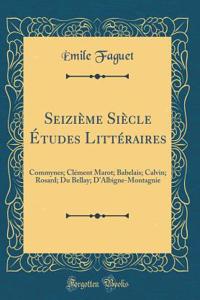 Seiziï¿½me Siï¿½cle ï¿½tudes Littï¿½raires: Commynes; Clï¿½ment Marot; Babelais; Calvin; Rosard; Du Bellay; d'Albigne-Montagnie (Classic Reprint)