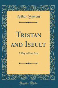 Tristan and Iseult: A Play in Four Acts (Classic Reprint)