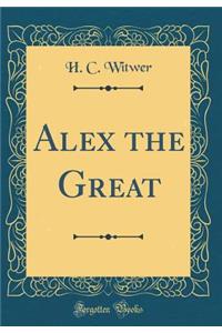 Alex the Great (Classic Reprint)