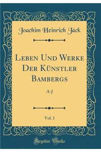 Leben Und Werke Der Künstler Bambergs, Vol. 1: A-J (Classic Reprint)