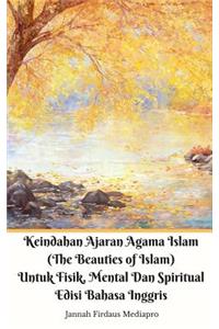 Keindahan Ajaran Agama Islam (The Beauties of Islam) Untuk Fisik, Mental Dan Spiritual Edisi Bahasa Inggris