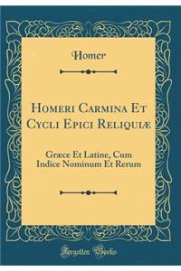 Homeri Carmina Et Cycli Epici Reliquiï¿½: Grï¿½ce Et Latine, Cum Indice Nominum Et Rerum (Classic Reprint)