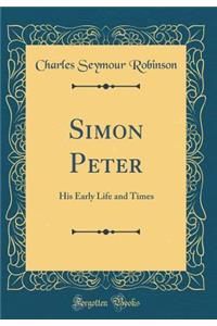 Simon Peter: His Early Life and Times (Classic Reprint)