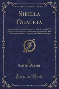 Sibilla Odaleta: Episodio Delle Guerre d'Italia Alla Fine del Secolo XV Romanzo Istorico Di Un Italiano in Continuazione Alla Biblioteca Amena Ed Istruttiva Per Le Donne Gentili (Classic Reprint)