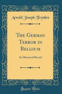 The German Terror in Belgium: An Historical Record (Classic Reprint)