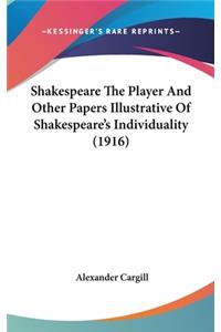 Shakespeare The Player And Other Papers Illustrative Of Shakespeare's Individuality (1916)
