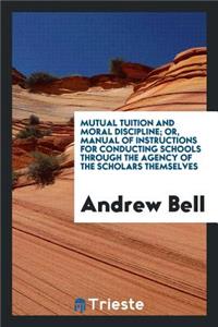 Mutual Tuition and Moral Discipline; Or, Manual of Instructions for Conducting Schools [&c.].
