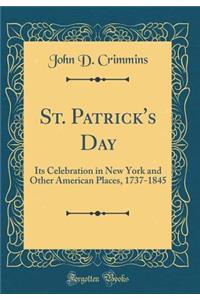 St. Patrick's Day: Its Celebration in New York and Other American Places, 1737-1845 (Classic Reprint)