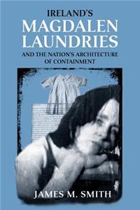 Ireland's Magdalen Laundries and the Nation's Architecture of Containment