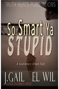 So Smart Ya Stupid