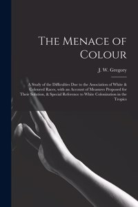 Menace of Colour: a Study of the Difficulties Due to the Association of White & Coloured Races, With an Account of Measures Proposed for Their Solution, & Special Ref