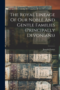 Royal Lineage Of Our Noble And Gentle Families (principally Devonians)