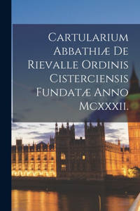 Cartularium Abbathiæ de Rievalle ordinis Cisterciensis Fundatæ Anno Mcxxxii.