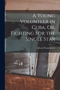 Young Volunteer in Cuba, Or, Fighting for the Single Star