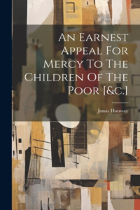 Earnest Appeal For Mercy To The Children Of The Poor [&c.]