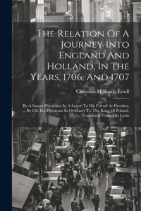 The Relation Of A Journey Into England And Holland, In The Years, 1706, And 1707