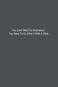 You Can't Wait For Inspiration. You Have To Go After It With A Club.