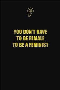 You Don't Have To Be Female To be a Feminist