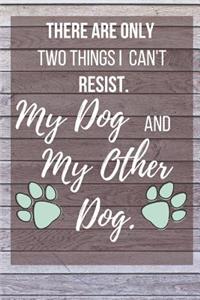 There Are Only Two Things I Can't Resist. My Dog And My Other Dog.