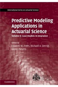 Predictive Modeling Applications in Actuarial Science: Volume 2, Case Studies in Insurance