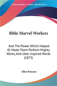 Bible Marvel Workers: And The Power Which Helped Or Made Them Perform Mighty Works, And Utter Inspired Words (1873)