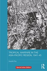 Tropical Warfare in the Asia-Pacific Region, 1941-45 (Asian States and Empires)