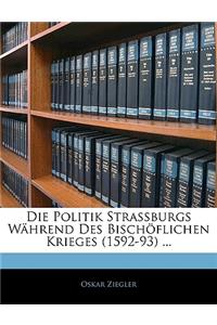 Die Politik Strassburgs Wahrend Des Bischoflichen Krieges (1592-93) ...