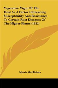 Vegetative Vigor of the Host as a Factor Influencing Susceptibility and Resistance to Certain Rust Diseases of the Higher Plants (1922)